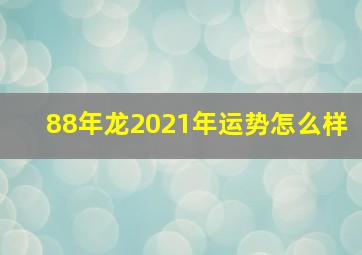 88年龙2021年运势怎么样