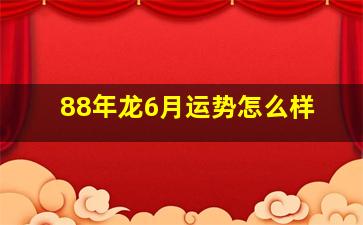 88年龙6月运势怎么样