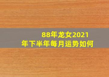 88年龙女2021年下半年每月运势如何