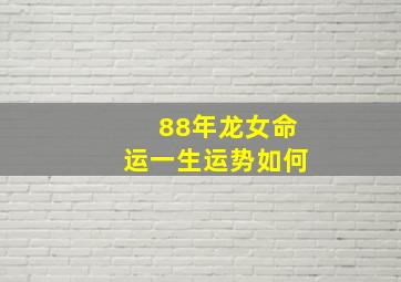 88年龙女命运一生运势如何