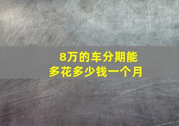 8万的车分期能多花多少钱一个月