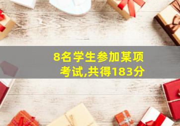 8名学生参加某项考试,共得183分