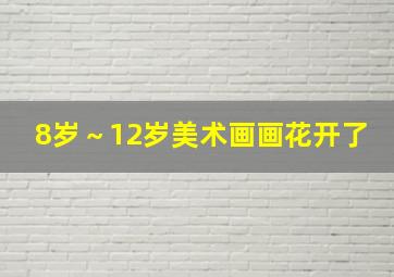 8岁～12岁美术画画花开了