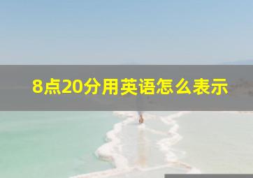 8点20分用英语怎么表示