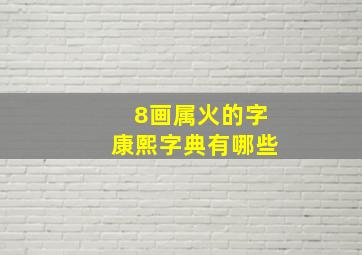 8画属火的字康熙字典有哪些