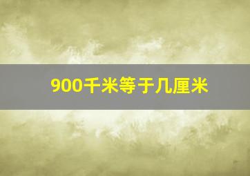 900千米等于几厘米