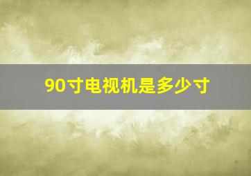 90寸电视机是多少寸