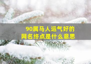 90属马人运气好的网名终点是什么意思