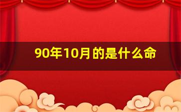 90年10月的是什么命