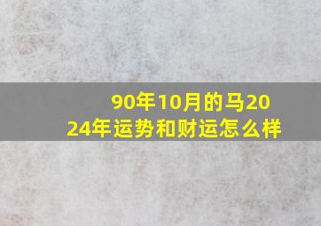 90年10月的马2024年运势和财运怎么样