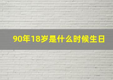 90年18岁是什么时候生日