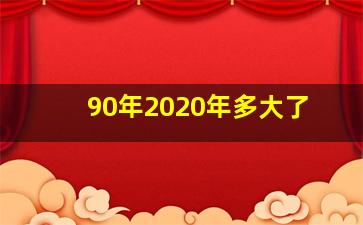 90年2020年多大了