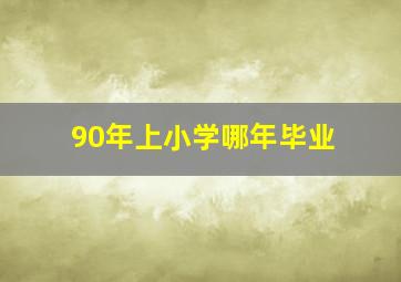 90年上小学哪年毕业