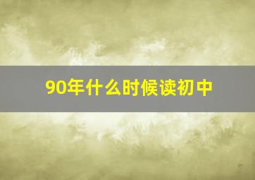 90年什么时候读初中