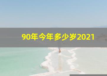 90年今年多少岁2021