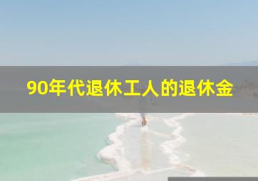 90年代退休工人的退休金