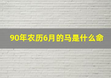 90年农历6月的马是什么命