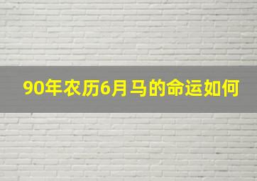 90年农历6月马的命运如何