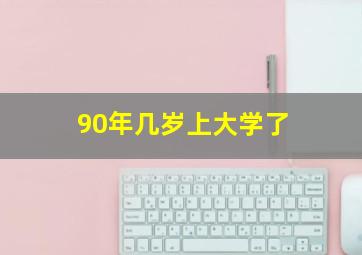 90年几岁上大学了