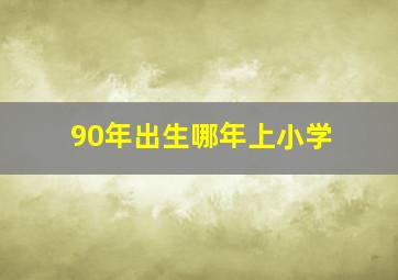 90年出生哪年上小学