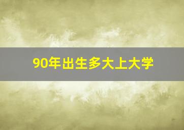 90年出生多大上大学