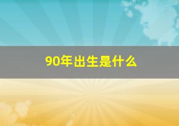 90年出生是什么