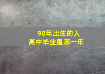 90年出生的人高中毕业是哪一年