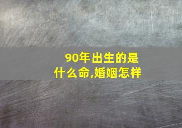 90年出生的是什么命,婚姻怎样