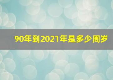 90年到2021年是多少周岁