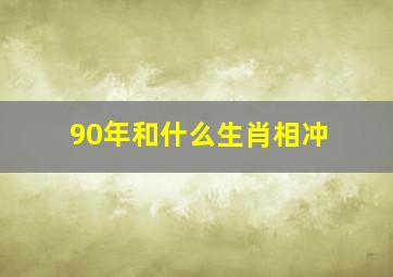 90年和什么生肖相冲