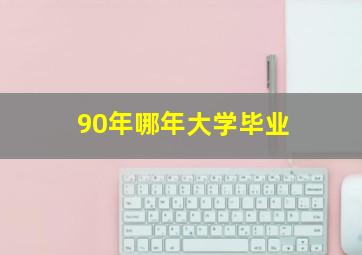 90年哪年大学毕业