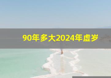 90年多大2024年虚岁