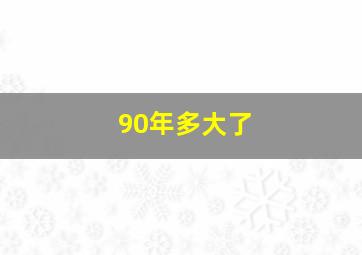 90年多大了