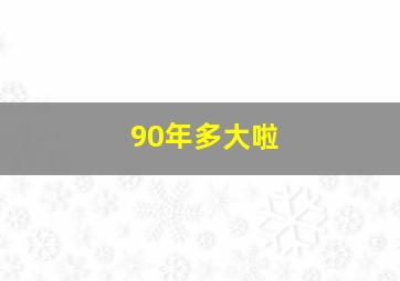 90年多大啦