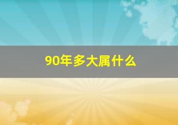 90年多大属什么