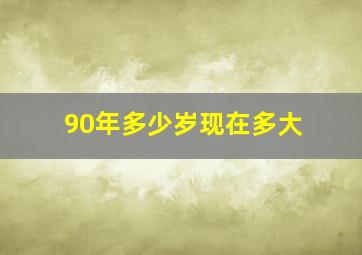 90年多少岁现在多大