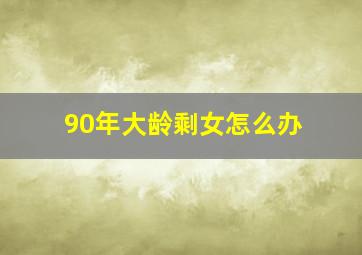 90年大龄剩女怎么办