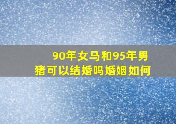 90年女马和95年男猪可以结婚吗婚姻如何