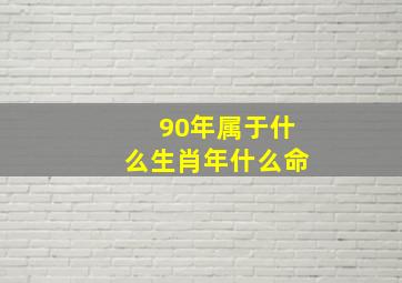 90年属于什么生肖年什么命