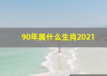 90年属什么生肖2021