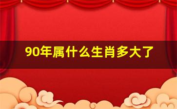 90年属什么生肖多大了