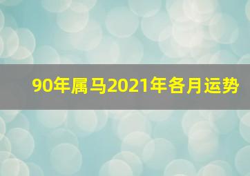 90年属马2021年各月运势