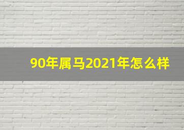 90年属马2021年怎么样