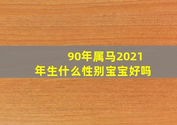 90年属马2021年生什么性别宝宝好吗