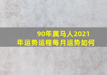 90年属马人2021年运势运程每月运势如何