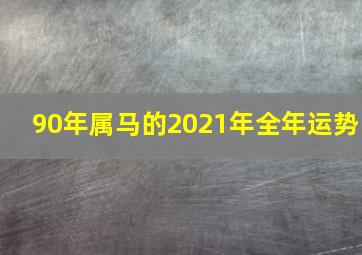 90年属马的2021年全年运势