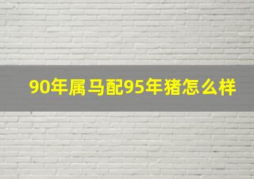 90年属马配95年猪怎么样