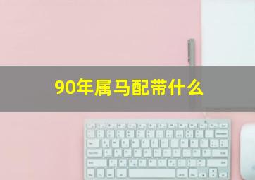 90年属马配带什么