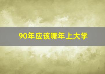 90年应该哪年上大学