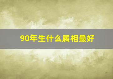 90年生什么属相最好